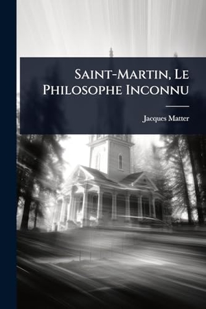 Matter, Jacques. Saint-Martin, Le Philosophe Inconnu. Creative Media Partners, LLC, 2025.