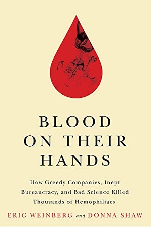 Weinberg, Eric / Donna Shaw. Blood on Their Hands - How Greedy Companies, Inept Bureaucracy, and Bad Science Killed Thousands of Hemophiliacs. Rutgers University Press, 2017.