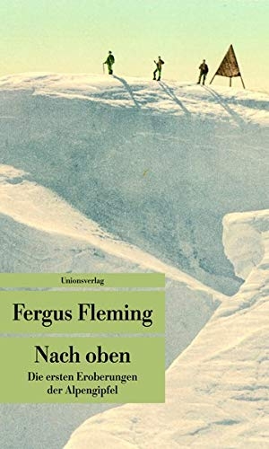 Fleming, Fergus. Nach oben - Die ersten Eroberungen der Alpengipfel. Unionsverlag, 2012.