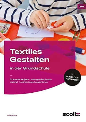 Bochow, Maike. Textiles Gestalten in der Grundschule - 25 kreative Projekte - umfangreiches Zusatzmaterial - konkrete Bewertungskriterien (2. bis 6. Klasse). scolix, 2022.