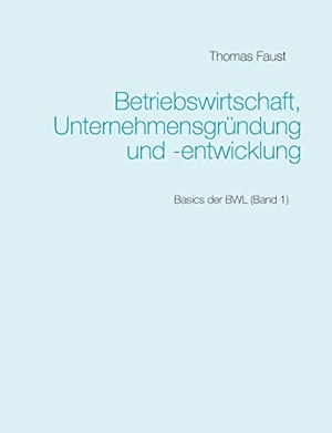 Faust, Thomas. Betriebswirtschaft, Unternehmensgründung und -entwicklung - Basics der BWL (Band 1). Books on Demand, 2019.