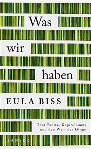 Biss, Eula. Was wir haben - Über Besitz, Kapitalismus und den Wert der Dinge. Carl Hanser Verlag, 2021.