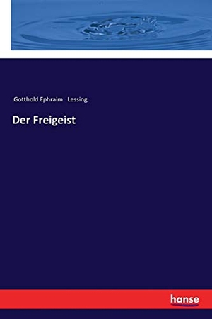 Lessing, Gotthold Ephraim. Der Freigeist. hansebooks, 2017.