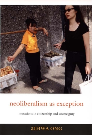 Ong, Aihwa. Neoliberalism as Exception - Mutations in Citizenship and Sovereignty. Duke University Press, 2006.