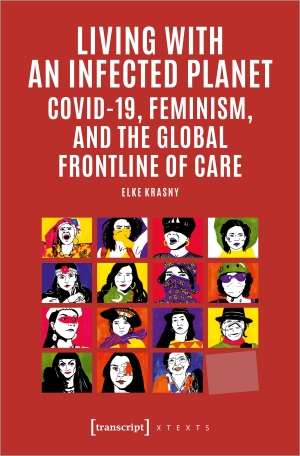 Krasny, Elke. Living with an Infected Planet - COVID-19, Feminism, and the Global Frontline of Care. Transcript Verlag, 2023.