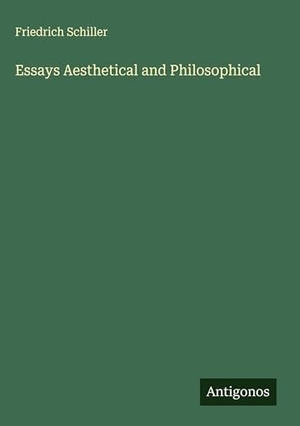 Schiller, Friedrich. Essays Aesthetical and Philosophical. Antigonos Verlag, 2025.