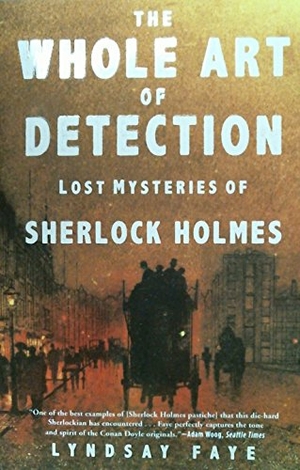 Faye, Lyndsay. The Whole Art of Detection - Lost Mysteries of Sherlock Holmes. Grove Atlantic, 2018.