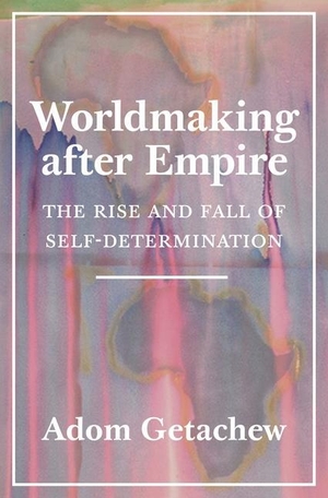 Getachew, Adom. Worldmaking After Empire - The Rise and Fall of Self-Determination. Princeton University Press, 2020.