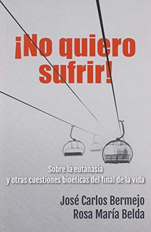 Bermejo, José Carlos / Rosa María Belda. ¡No quiero sufrir! : sobre la eutanasia y otras cuestiones bioéticas del final de la vida. Editorial Sal Terrae, 2019.