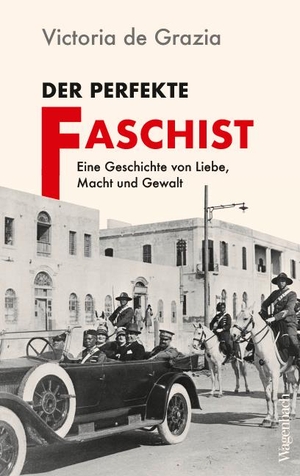 Grazia, Victoria de. Der perfekte Faschist - Eine Geschichte von Liebe, Macht und Gewalt. Wagenbach Klaus GmbH, 2024.