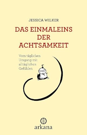 Wilker, Jessica. Das Einmaleins der Achtsamkeit - Vom täglichen Umgang mit alltäglichen Gefühlen. ARKANA Verlag, 2024.