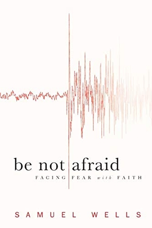 Wells, Samuel. Be Not Afraid - Facing Fear with Faith. Baker Publishing Group, 2011.