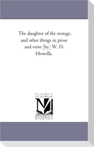 The Daughter of the Storage, and Other Things in Prose and Verse [By] W. D. Howells.