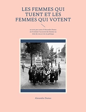 Dumas, Alexandre. Les Femmes qui tuent et les Femmes qui votent - un texte peu connu d'Alexandre Dumas où il réclame l'accession des femmes au droit de vote et à la vie politique. Books on Demand, 2022.