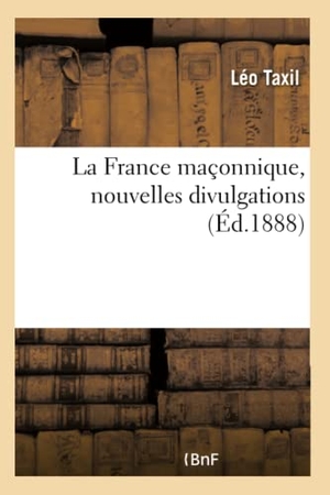 Taxil, Léo. La France maçonnique, nouvelles divulgations. Hachette Livre, 2018.