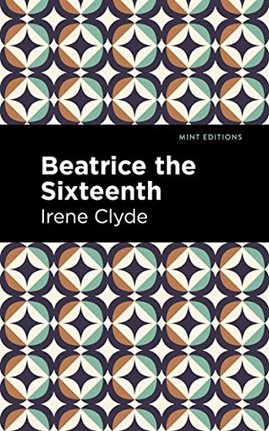 Clyde, Irene. Beatrice the Sixteenth - Being the Personal Narrative of Mary Hatherley, M.B., Explorer and Geographer. Mint Editions, 2023.