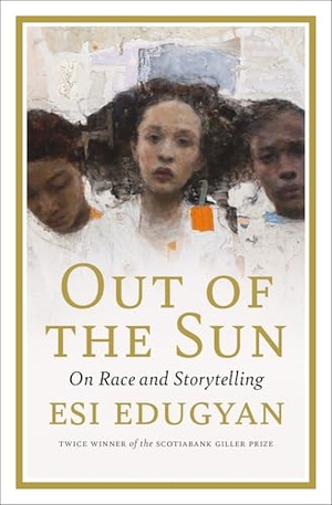 Edugyan, Esi. Out of the Sun - On Race and Storytelling. House of Anansi Press, 2021.