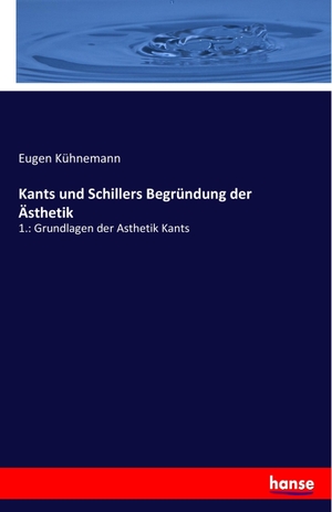 Kühnemann, Eugen. Kants und Schillers Begründung der Ästhetik - 1.: Grundlagen der Asthetik Kants. hansebooks, 2020.