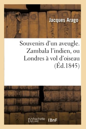 Arago, Jacques. Souvenirs d'un aveugle. Zambala l'indien, ou Londres à vol d'oiseau. Hachette Livre, 2018.