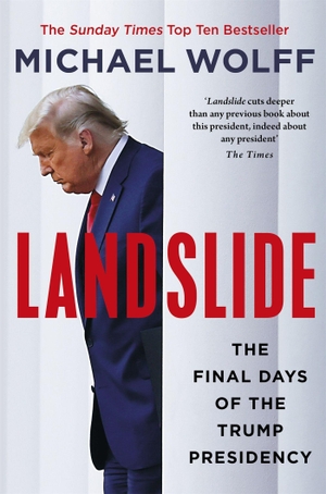 Wolff, Michael. Landslide - The Final Days of the Trump Presidency. Little, Brown Book Group, 2022.