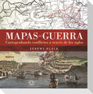 Mapas de guerra : cartografiando conflictos a través de los siglos
