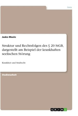 Maslo, Jasko. Struktur und Rechtsfolgen des § 20 StGB, dargestellt am Beispiel der krankhaften seelischen Störung - Krankheit und Strafrecht. GRIN Verlag, 2018.