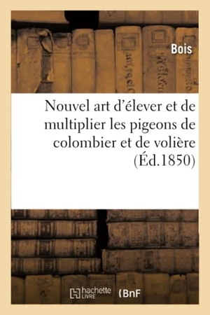 Bois. Art d'élever et de multiplier les pigeons de colombier et de volière à la ville et la campagne. Hachette Livre - BNF, 2019.