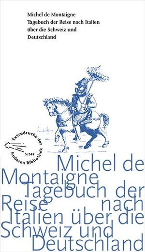 Montaigne, Michel De. Tagebuch der Reise nach Italien über die Schweiz und Deutschland von 1580 bis 1581. AB Die Andere Bibliothek, 2018.
