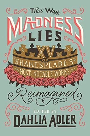 Adler, Dahlia. That Way Madness Lies - 15 of Shakespeare's Most Notable Works Reimagined. Flatiron Books, 2022.