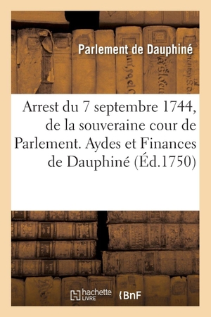 Parlement de Dauphiné. Recueil des edits, declarations, lettres patentes, ordonnances du Roy, arrêts des conseils - Arrest du 7 septembre 1744, de la souveraine cour de Parlement. Aydes et Finances de Dauphiné. Hachette Livre, 2018.