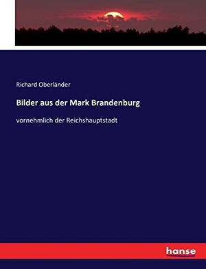 Oberländer, Richard. Bilder aus der Mark Brandenburg - vornehmlich der Reichshauptstadt. hansebooks, 2016.