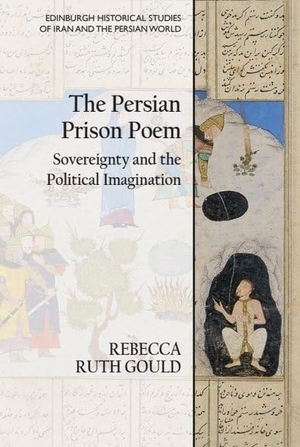 Gould, Rebecca Ruth. The Persian Prison Poem - Sovereignty and the Political Imagination. Edinburgh University Press, 2021.
