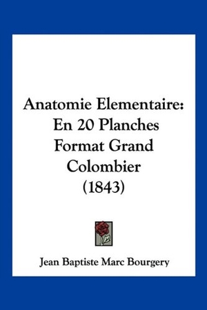 Bourgery, Jean Baptiste Marc. Anatomie Elementaire - En 20 Planches Format Grand Colombier (1843). Kessinger Publishing, LLC, 2010.