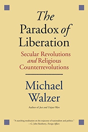 Walzer, Michael. The Paradox of Liberation - Secular Revolutions and Religious Counterrevolutions. Yale University Press, 2017.