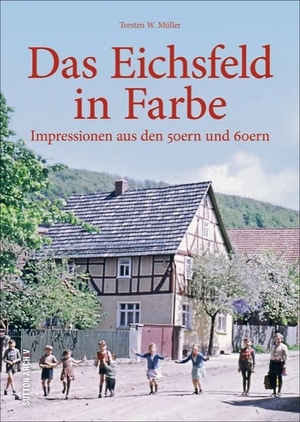 Müller, Torsten W. Dr.. Das Eichsfeld in Farbe - Impressionen aus den 50ern und 60ern. Sutton Verlag GmbH, 2017.