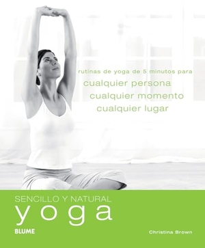 Brown, Christina. Yoga - Rutinas de Yoga de 5 Minutos Para Cualquier Persona, Cualquier Momento, Cualquier Lugar. Blume, 2012.