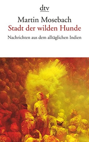 Mosebach, Martin. Stadt der wilden Hunde - Nachrichten aus dem alltäglichen Indien. dtv Verlagsgesellschaft, 2014.