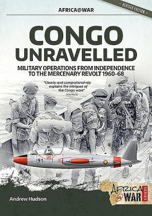 Hudson, Andrew. Congo Unravelled - Military Operations from Independence to the Mercenary Revolt 1960-68. Helion & Company, 2019.