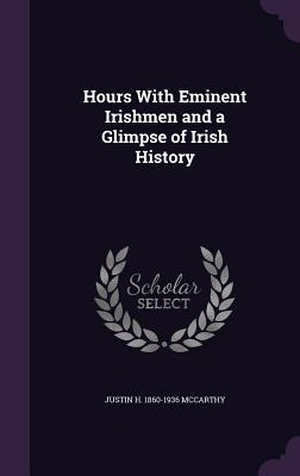 Mccarthy, Justin H.. Hours With Eminent Irishmen and a Glimpse of Irish History. Touchladybirdlucky Studios, 2016.