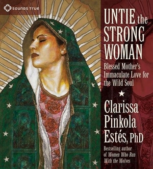 Estes, Clarissa Pinkola. Untie the Strong Woman: Blessed Mother's Immaculate Love for the Wild Soul. Sounds True, 2011.