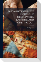 Longmans' Complete Course Of Needlework, Knitting And Cutting Out