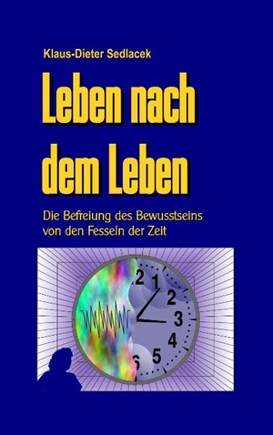 Sedlacek, Klaus-Dieter. Leben nach dem Leben - Die Befreiung des Bewusstseins von den Fesseln der Zeit. Books on Demand, 2019.