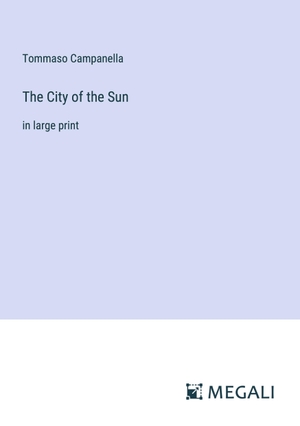 Campanella, Tommaso. The City of the Sun - in large print. Megali Verlag, 2023.