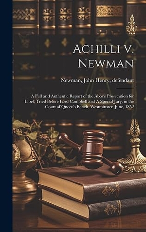 Newman, John Henry. Achilli v. Newman - A Full and Authentic Report of the Above Prosecution for Libel, Tried Before Lord Campbell and A Special Jury, in the Court of Queen's Bench, Westminster, June, 1852. Legare Street Press, 2023.