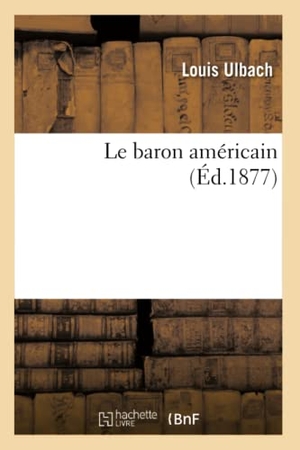 Ulbach, Louis. Le baron américain. Hachette Livre, 2018.