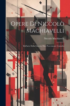 Machiavelli, Niccolò. Opere Di Niccolò Machiavelli: Dell'arte Della Guerra. Due Provvisioni. Consulto. LEGARE STREET PR, 2023.
