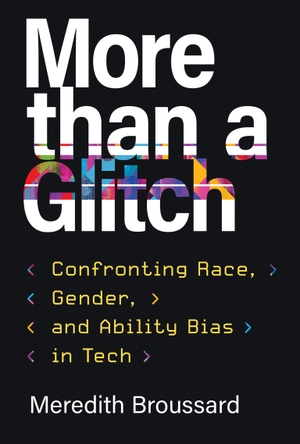 Broussard, Meredith. More than a Glitch - Confronting Race, Gender, and Ability Bias in Tech. The MIT Press, 2024.