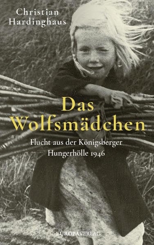 Hardinghaus, Christian. Das Wolfsmädchen - Flucht aus der Königsberger Hungerhölle 1946. Europa Verlag GmbH, 2022.