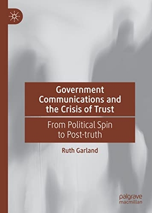 Garland, Ruth. Government Communications and the Crisis of Trust - From Political Spin to Post-truth. Springer International Publishing, 2021.