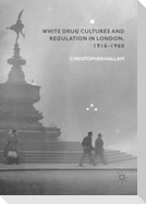 White Drug Cultures and Regulation in London, 1916¿1960